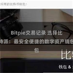 Bitpie交易记录 选择比特派：最安全便捷的数字资产钱包