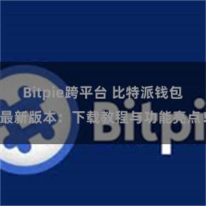 Bitpie跨平台 比特派钱包最新版本：下载教程与功能亮点！