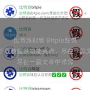 比特派配置 Bitpie钱包最新版本下载教程及功能亮点，尽在一篇文章中详解