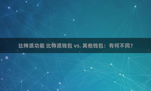 比特派功能 比特派钱包 vs. 其他钱包：有何不同？