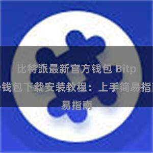 比特派最新官方钱包 Bitpie钱包下载安装教程：上手简易指南