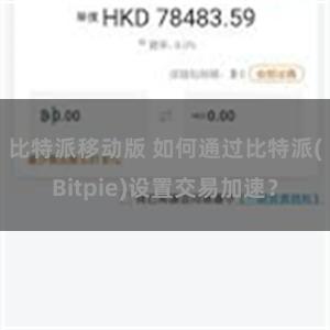 比特派移动版 如何通过比特派(Bitpie)设置交易加速？