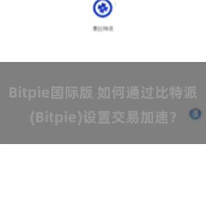 Bitpie国际版 如何通过比特派(Bitpie)设置交易加速？