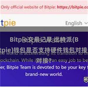 Bitpie交易记录 比特派(Bitpie)钱包是否支持硬件钱包对接？