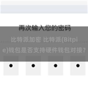 比特派加密 比特派(Bitpie)钱包是否支持硬件钱包对接？