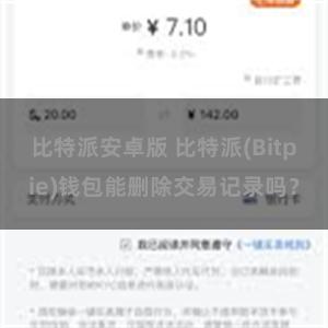 比特派安卓版 比特派(Bitpie)钱包能删除交易记录吗？