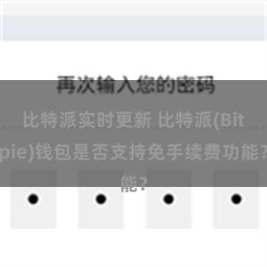 比特派实时更新 比特派(Bitpie)钱包是否支持免手续费功能？